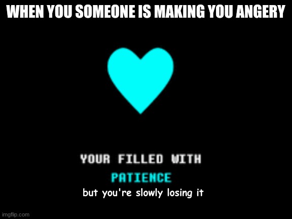 Undertale memes | WHEN YOU SOMEONE IS MAKING YOU ANGERY; but you're slowly losing it | image tagged in memes | made w/ Imgflip meme maker