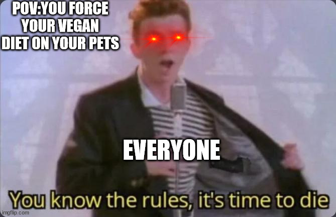 You know the rules, it's time to die | POV:YOU FORCE YOUR VEGAN DIET ON YOUR PETS; EVERYONE | image tagged in you know the rules it's time to die | made w/ Imgflip meme maker
