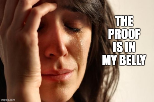 First World Problems Meme | THE PROOF IS IN MY BELLY | image tagged in memes,first world problems | made w/ Imgflip meme maker