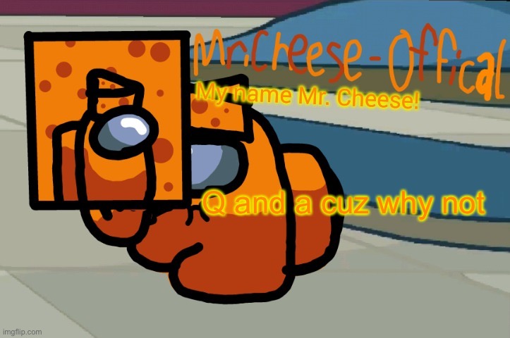 Why not? | Q and a cuz why not | image tagged in mr cheese announcement v2 | made w/ Imgflip meme maker
