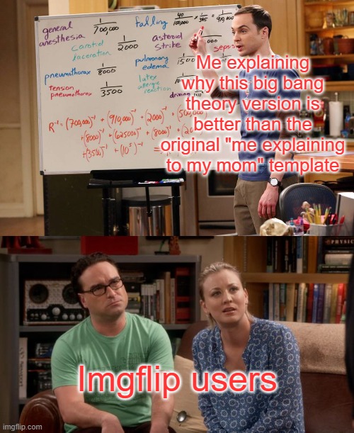 They never understand my genius... | Me explaining why this big bang theory version is better than the original "me explaining to my mom" template; Imgflip users | image tagged in big bang,penny and leonard,sheldon cooper,new template,memes | made w/ Imgflip meme maker