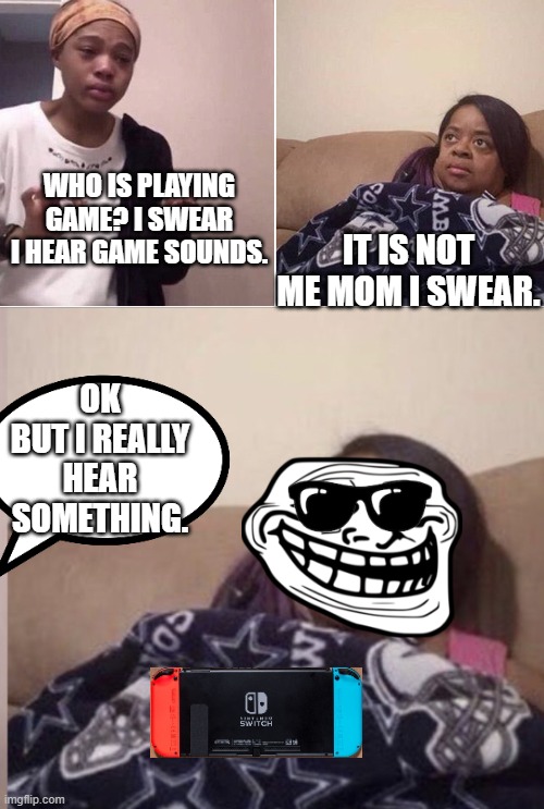 Why would you easily trust your lying kid? | WHO IS PLAYING GAME? I SWEAR I HEAR GAME SOUNDS. IT IS NOT ME MOM I SWEAR. OK BUT I REALLY HEAR SOMETHING. | image tagged in me explaining to my mom,me explaining to mom,meme | made w/ Imgflip meme maker