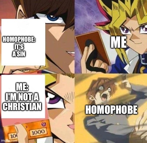 Gay is not a sin. Gay is great. | ME; HOMOPHOBE: IT'S A SIN; ME: I'M NOT A CHRISTIAN; HOMOPHOBE | image tagged in kaiba's defeat | made w/ Imgflip meme maker