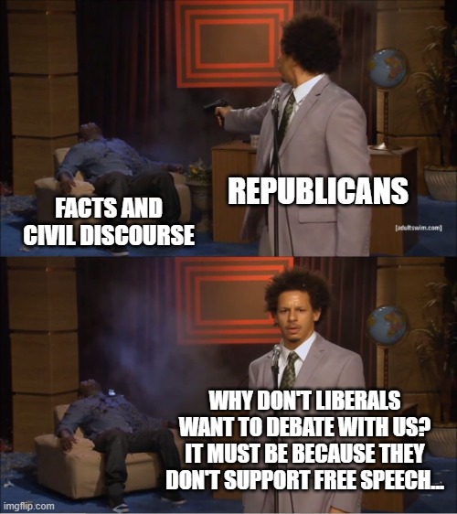 Who Killed Hannibal | REPUBLICANS; FACTS AND CIVIL DISCOURSE; WHY DON'T LIBERALS WANT TO DEBATE WITH US? IT MUST BE BECAUSE THEY DON'T SUPPORT FREE SPEECH... | image tagged in memes,who killed hannibal,republican debate | made w/ Imgflip meme maker