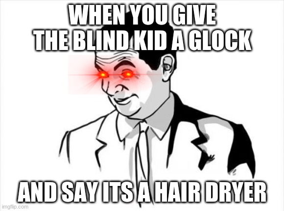 If You Know What I Mean Bean |  WHEN YOU GIVE THE BLIND KID A GLOCK; AND SAY ITS A HAIR DRYER | image tagged in memes,if you know what i mean bean | made w/ Imgflip meme maker