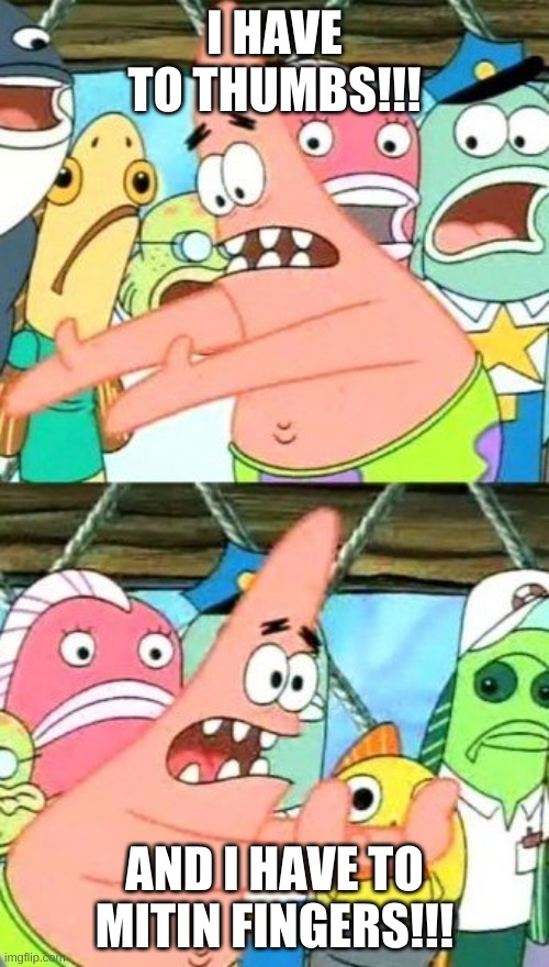 But why | I HAVE TO THUMBS!!! AND I HAVE TO MITIN FINGERS!!! | image tagged in memes,put it somewhere else patrick | made w/ Imgflip meme maker