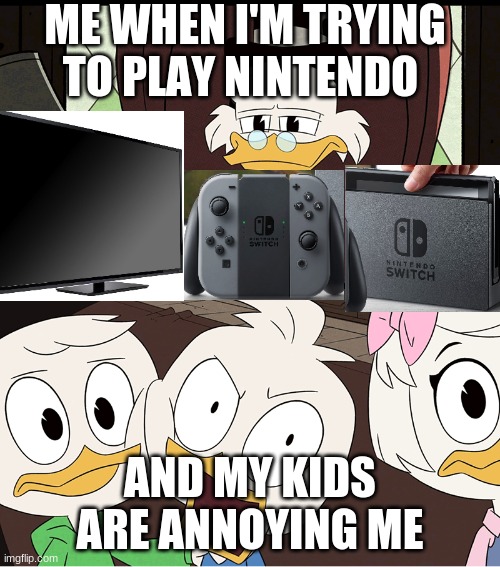 DuckTales Dewey |  ME WHEN I'M TRYING TO PLAY NINTENDO; AND MY KIDS ARE ANNOYING ME | image tagged in ducktales dewey | made w/ Imgflip meme maker