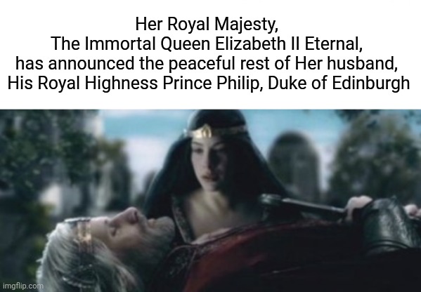 Immortal Queen | Her Royal Majesty, 
The Immortal Queen Elizabeth II Eternal, 
has announced the peaceful rest of Her husband, 
His Royal Highness Prince Philip, Duke of Edinburgh | image tagged in white rectangle,aragorn dead,immortal queen | made w/ Imgflip meme maker
