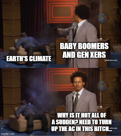 Who Killed Hannibal | BABY BOOMERS AND GEN XERS; EARTH'S CLIMATE; WHY IS IT HOT ALL OF A SUDDEN? NEED TO TURN UP THE AC IN THIS BITCH... | image tagged in memes,who killed hannibal,climate change | made w/ Imgflip meme maker