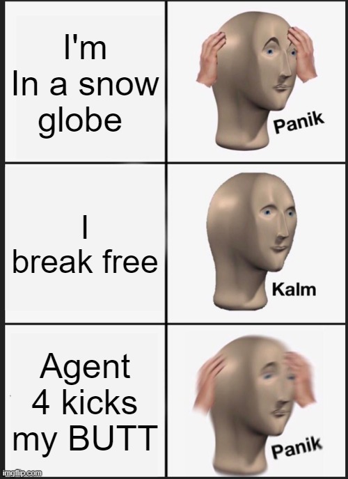 I FEAR THAT SNOW GLOBE! | I'm In a snow globe; I break free; Agent 4 kicks my BUTT | image tagged in memes,panik kalm panik | made w/ Imgflip meme maker