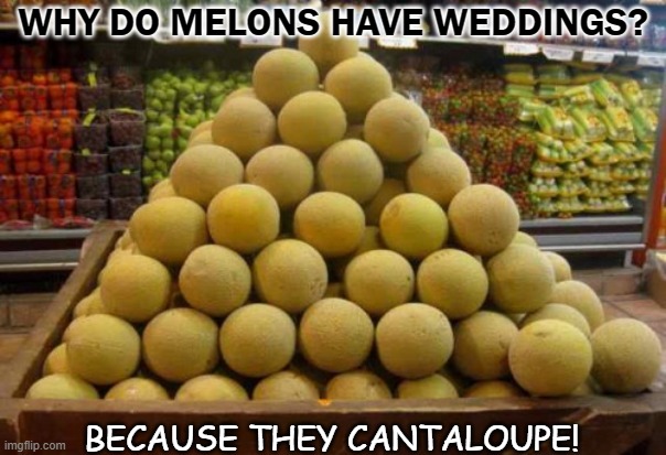 Daily Bad Dad Joke April 9 2021 | WHY DO MELONS HAVE WEDDINGS? BECAUSE THEY CANTALOUPE! | image tagged in melon pyramid | made w/ Imgflip meme maker