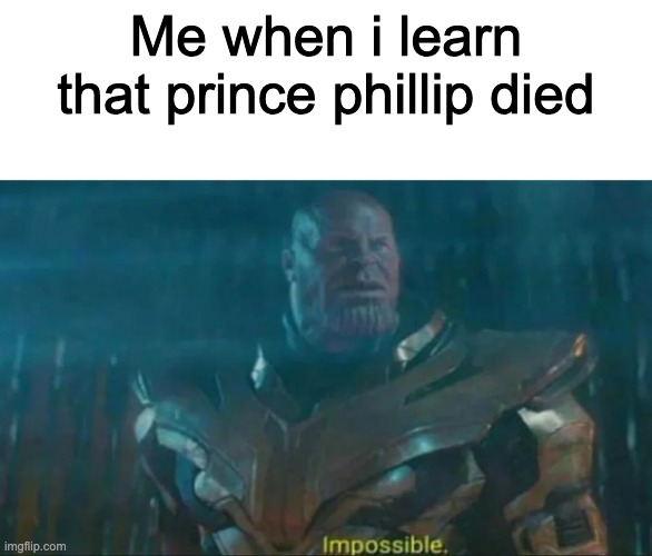 This is litterally what i said | Me when i learn that prince phillip died | image tagged in thanos impossible | made w/ Imgflip meme maker
