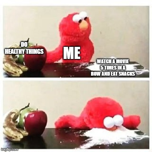 elmo cocaine | DO HEALTHY THINGS; ME; WATCH A MOVIE 5 TIMES IN A ROW AND EAT SNACKS | image tagged in elmo cocaine | made w/ Imgflip meme maker