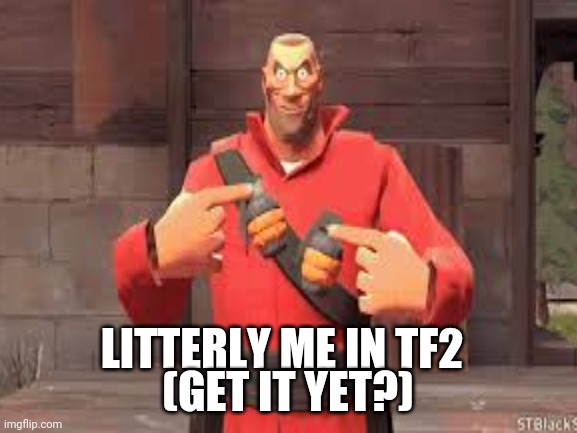 Let's see how long I can trick people | (GET IT YET?); LITTERLY ME IN TF2 | image tagged in team fortress 2 | made w/ Imgflip meme maker