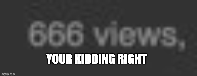 Illuminati | YOUR KIDDING RIGHT | image tagged in 666,lol | made w/ Imgflip meme maker