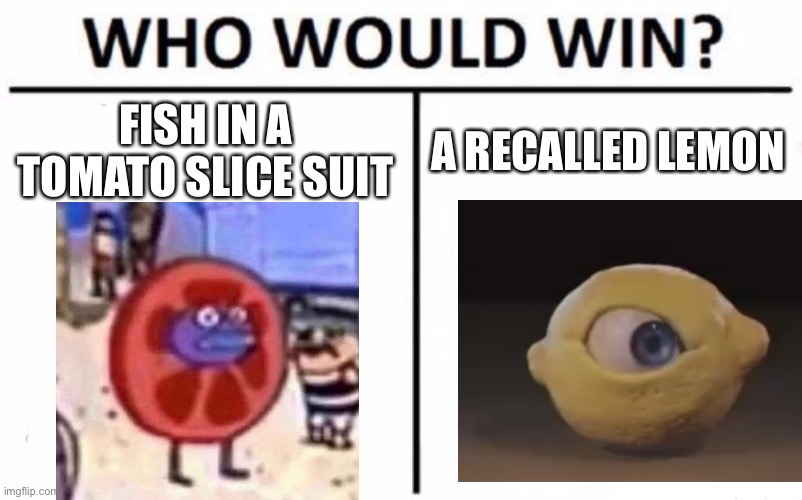 Who Would Win? | FISH IN A TOMATO SLICE SUIT; A RECALLED LEMON | image tagged in memes,who would win | made w/ Imgflip meme maker