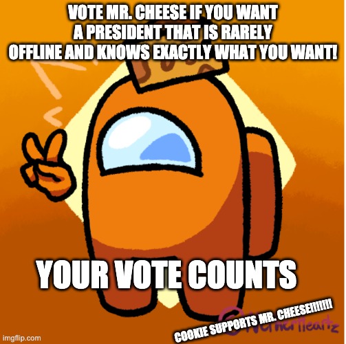 VOTE PLEASSSSEEEEE | VOTE MR. CHEESE IF YOU WANT A PRESIDENT THAT IS RARELY OFFLINE AND KNOWS EXACTLY WHAT YOU WANT! YOUR VOTE COUNTS; COOKIE SUPPORTS MR. CHEESE!!!!!!! | made w/ Imgflip meme maker