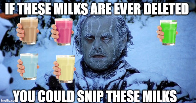 preserve the history of choccy | IF THESE MILKS ARE EVER DELETED; YOU COULD SNIP THESE MILKS | image tagged in freezing cold | made w/ Imgflip meme maker