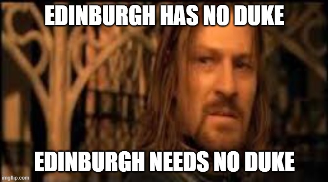 Gondor has no king | EDINBURGH HAS NO DUKE; EDINBURGH NEEDS NO DUKE | image tagged in gondor has no king | made w/ Imgflip meme maker