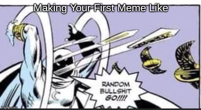 New Users Be Like | Making Your First Meme Like | image tagged in random bullshit go | made w/ Imgflip meme maker