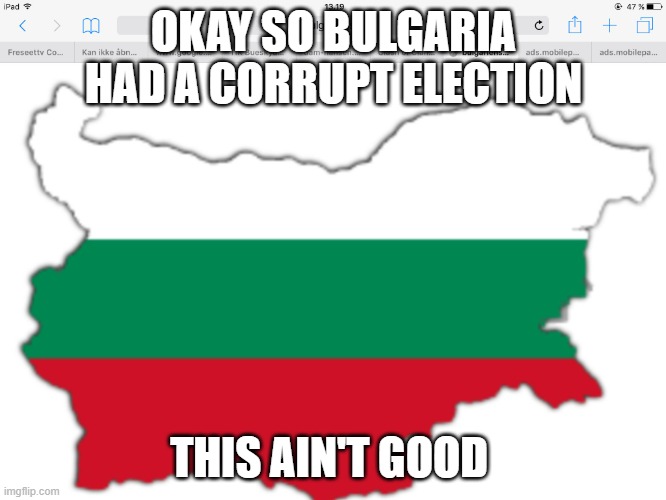 We can't lose another US ally | OKAY SO BULGARIA HAD A CORRUPT ELECTION; THIS AIN'T GOOD | image tagged in bulgarian,usa,corrupt | made w/ Imgflip meme maker