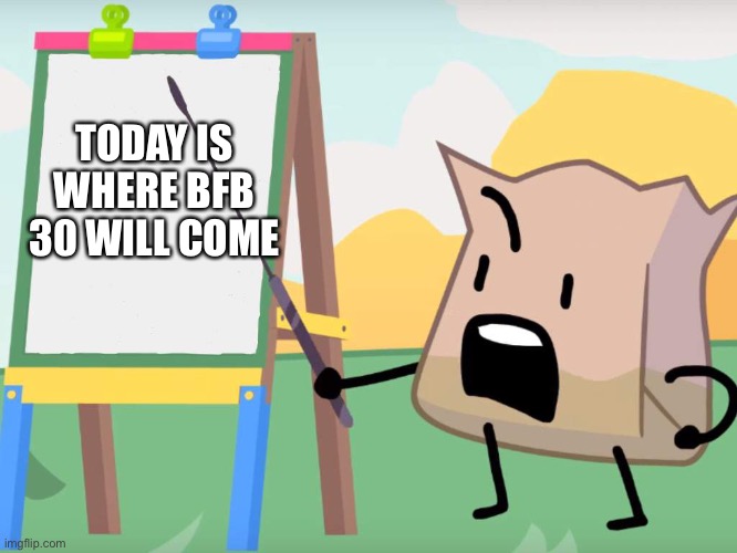 Listen up, bakas- | TODAY IS WHERE BFB 30 WILL COME | image tagged in listen up bakas- | made w/ Imgflip meme maker