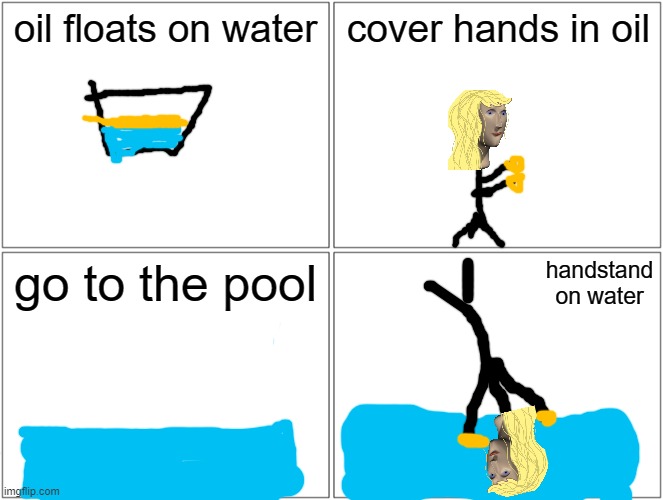 Blank Comic Panel 2x2 | oil floats on water; cover hands in oil; go to the pool; handstand on water | image tagged in memes,blank comic panel 2x2 | made w/ Imgflip meme maker