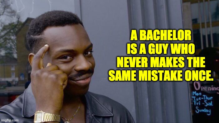 Bachelor | A BACHELOR IS A GUY WHO NEVER MAKES THE SAME MISTAKE ONCE. | image tagged in memes,roll safe think about it | made w/ Imgflip meme maker