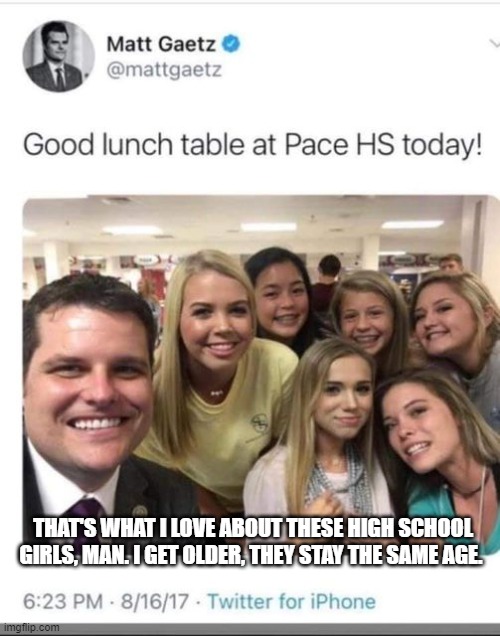 THAT'S WHAT I LOVE ABOUT THESE HIGH SCHOOL GIRLS, MAN. I GET OLDER, THEY STAY THE SAME AGE. | made w/ Imgflip meme maker