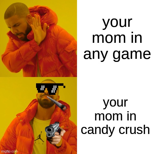 Drake Hotline Bling Meme |  your mom in any game; your mom in candy crush | image tagged in memes,drake hotline bling | made w/ Imgflip meme maker
