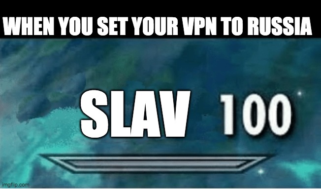 cheeki breeki | WHEN YOU SET YOUR VPN TO RUSSIA; SLAV | image tagged in skyrim 100 blank,slav,memes | made w/ Imgflip meme maker