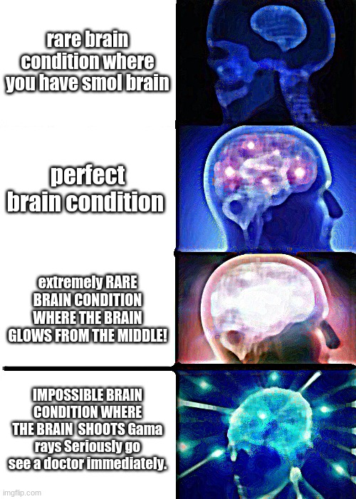 brian | rare brain condition where you have smol brain; perfect brain condition; extremely RARE BRAIN CONDITION WHERE THE BRAIN GLOWS FROM THE MIDDLE! IMPOSSIBLE BRAIN CONDITION WHERE THE BRAIN  SHOOTS Gama rays Seriously go see a doctor immediately. | image tagged in memes,expanding brain,deep fried | made w/ Imgflip meme maker