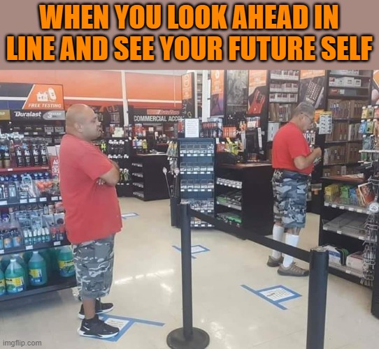 WHEN YOU LOOK AHEAD IN LINE AND SEE YOUR FUTURE SELF | made w/ Imgflip meme maker