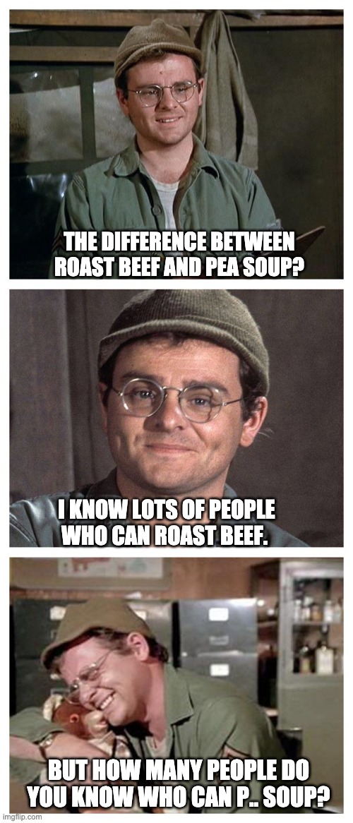 Pea Soup | THE DIFFERENCE BETWEEN ROAST BEEF AND PEA SOUP? I KNOW LOTS OF PEOPLE WHO CAN ROAST BEEF. BUT HOW MANY PEOPLE DO YOU KNOW WHO CAN P.. SOUP? | image tagged in bad pun radar | made w/ Imgflip meme maker