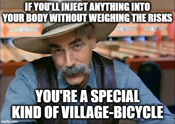 Special Kind | IF YOU'LL INJECT ANYTHING INTO YOUR BODY WITHOUT WEIGHING THE RISKS; YOU'RE A SPECIAL KIND OF VILLAGE-BICYCLE | image tagged in sam elliott special kind of stupid | made w/ Imgflip meme maker