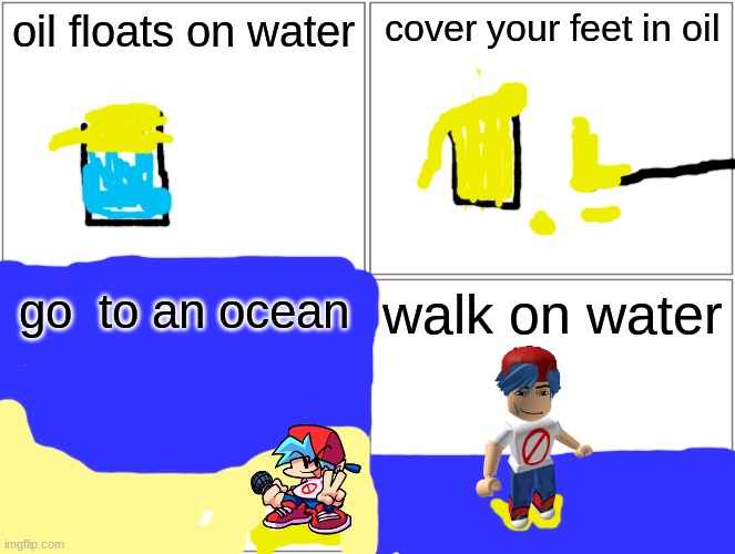 yea boi |  oil floats on water; cover your feet in oil; go  to an ocean; walk on water | image tagged in memes,blank comic panel 2x2 | made w/ Imgflip meme maker