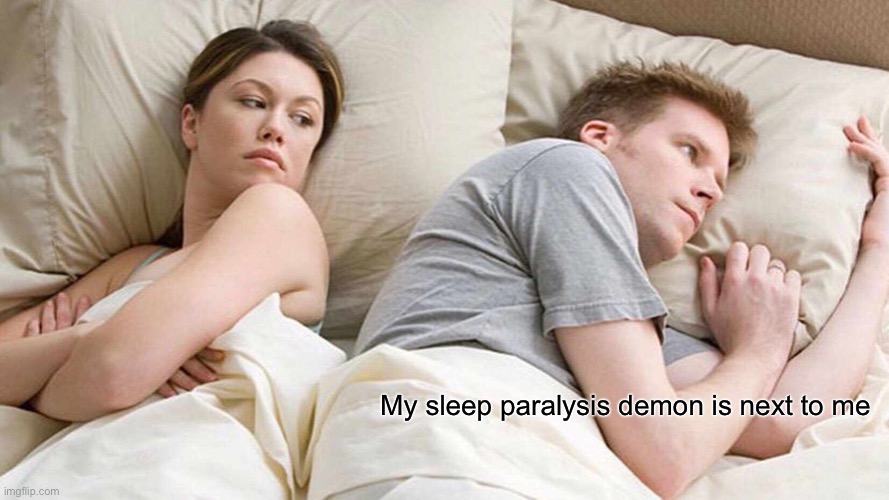 I Bet He's Thinking About Other Women | My sleep paralysis demon is next to me | image tagged in memes,i bet he's thinking about other women | made w/ Imgflip meme maker