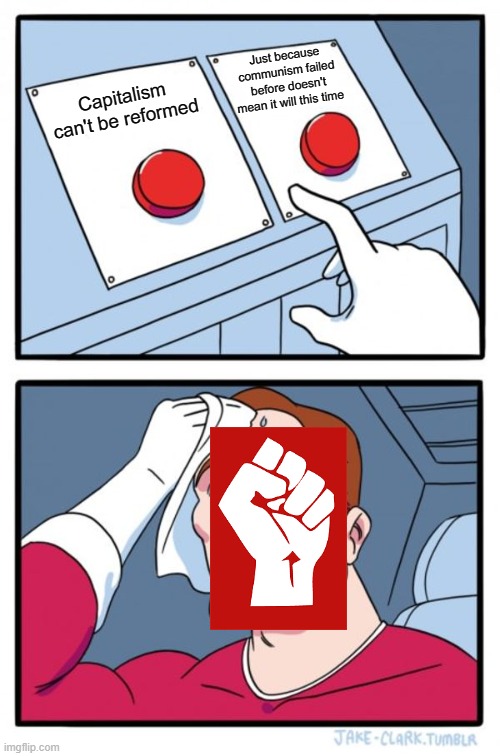 Two Buttons | Just because communism failed before doesn't mean it will this time; Capitalism can't be reformed | image tagged in memes,two buttons | made w/ Imgflip meme maker