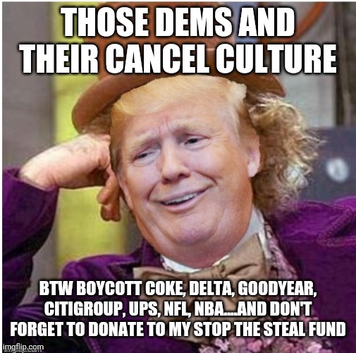 Wonka Trump | THOSE DEMS AND THEIR CANCEL CULTURE; BTW BOYCOTT COKE, DELTA, GOODYEAR, CITIGROUP, UPS, NFL, NBA....AND DON'T FORGET TO DONATE TO MY STOP THE STEAL FUND | image tagged in wonka trump | made w/ Imgflip meme maker