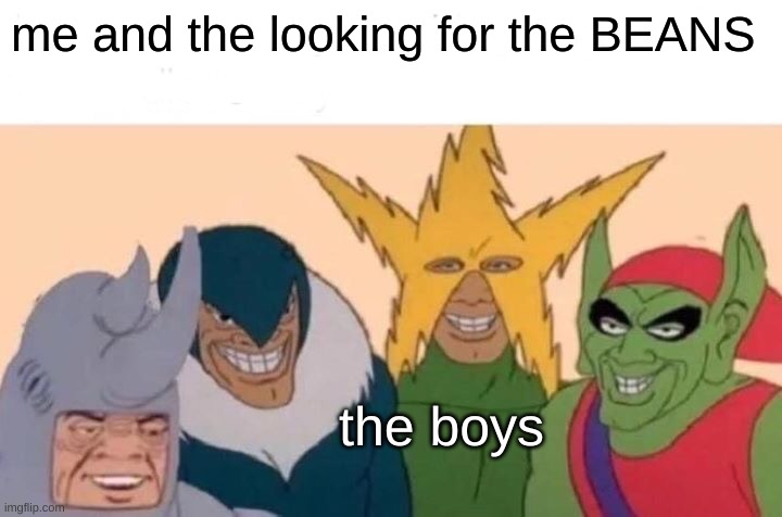 Me And The Boys Meme | me and the looking for the BEANS; the boys | image tagged in memes,me and the boys | made w/ Imgflip meme maker