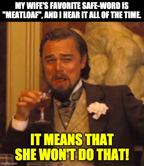 Meatloaf | MY WIFE'S FAVORITE SAFE-WORD IS "MEATLOAF", AND I HEAR IT ALL OF THE TIME. IT MEANS THAT SHE WON'T DO THAT! | image tagged in memes,laughing leo | made w/ Imgflip meme maker