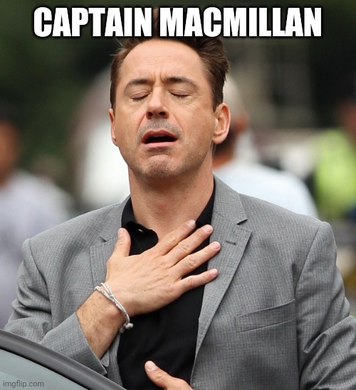 relieved rdj | CAPTAIN MACMILLAN | image tagged in relieved rdj | made w/ Imgflip meme maker