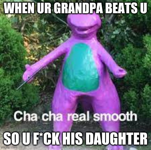 smooth | WHEN UR GRANDPA BEATS U; SO U F*CK HIS DAUGHTER | image tagged in nobody is born cool | made w/ Imgflip meme maker