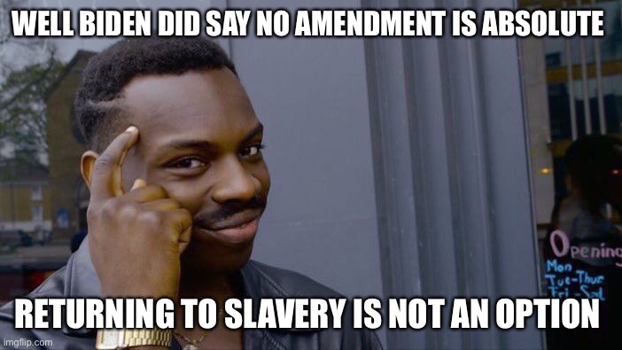 Roll Safe Think About It Meme | WELL BIDEN DID SAY NO AMENDMENT IS ABSOLUTE RETURNING TO SLAVERY IS NOT AN OPTION | image tagged in memes,roll safe think about it | made w/ Imgflip meme maker