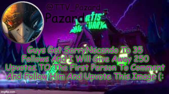 TTV_Pazard | Guys Get SorryNocando To 35 Follows And I Will Give Away 250 Upvotes TO The First Person To Comment And Follow Him And Upvote This Image (: | image tagged in ttv_pazard | made w/ Imgflip meme maker