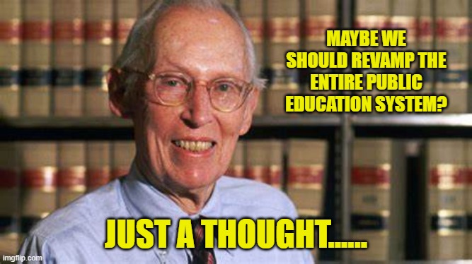 MAYBE WE SHOULD REVAMP THE ENTIRE PUBLIC EDUCATION SYSTEM? JUST A THOUGHT...... | made w/ Imgflip meme maker