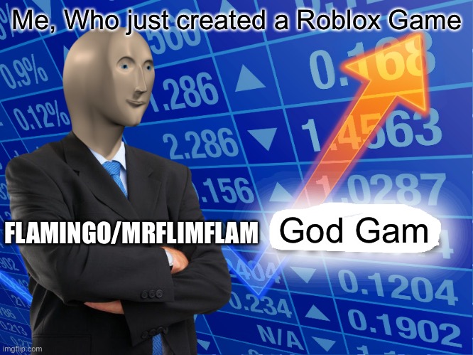 Empty Stonks | Me, Who just created a Roblox Game; FLAMINGO/MRFLIMFLAM; God Gam | image tagged in empty stonks | made w/ Imgflip meme maker