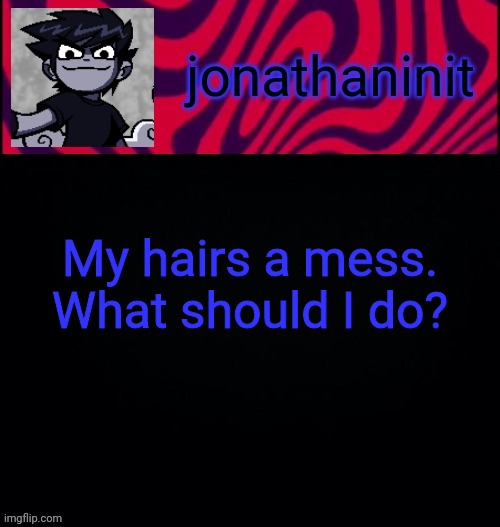d i s t o r e d | My hairs a mess. What should I do? | image tagged in d i s t o r e d | made w/ Imgflip meme maker