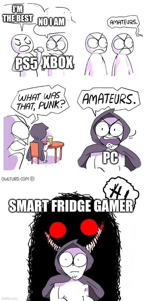 Amateurs 3.0 | NO I AM; I'M THE BEST; XBOX; PS5; PC; SMART FRIDGE GAMER | image tagged in amateurs 3 0 | made w/ Imgflip meme maker