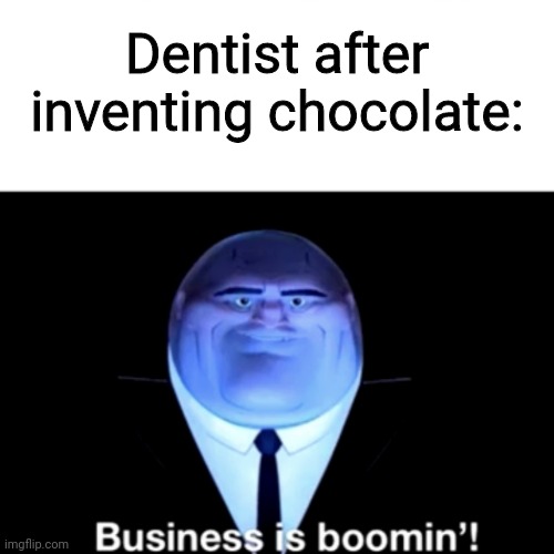Hdhdhdbfbdj | Dentist after inventing chocolate: | image tagged in kingpin business is boomin' | made w/ Imgflip meme maker
